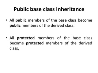 Public base class Inheritance
• All public members of the base class become
  public members of the derived class.

• All protected members of the base class
  become protected members of the derived
  class.
 