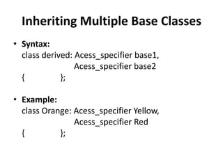 Inheriting Multiple Base Classes
• Syntax:
  class derived: Acess_specifier base1,
                 Acess_specifier base2
  {          };

• Example:
  class Orange: Acess_specifier Yellow,
                Acess_specifier Red
  {         };
 