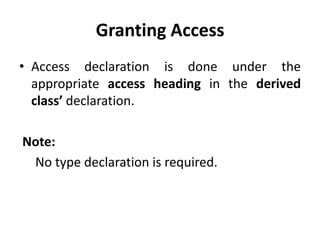 Granting Access
• Access declaration is done under the
  appropriate access heading in the derived
  class’ declaration.

Note:
 No type declaration is required.
 