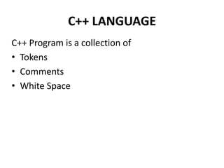 C++ LANGUAGE
C++ Program is a collection of
• Tokens
• Comments
• White Space
 