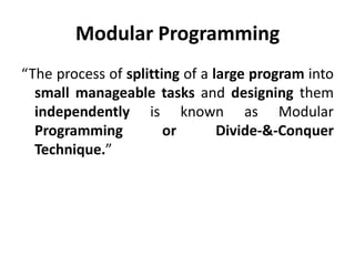 Modular Programming
“The process of splitting of a large program into
  small manageable tasks and designing them
  independently is known as Modular
  Programming          or       Divide-&-Conquer
  Technique.”
 