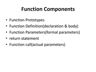 Function Components
•   Function Prototypes
•   Function Definition(declaration & body)
•   Function Parameters(formal parameters)
•   return statement
•   Function call(actual parameters)
 