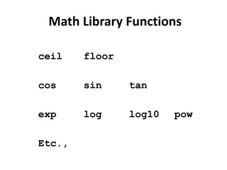 Math Library Functions

ceil    floor

cos     sin     tan

exp     log     log10   pow

Etc.,
 