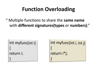 Function Overloading
“ Multiple functions to share the same name
  with different signatures(types or numbers).”
 