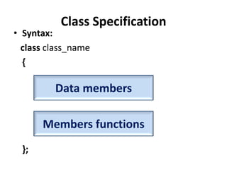 Class Specification
• Syntax:
  class class_name
  {

         Data members

       Members functions
  };
 