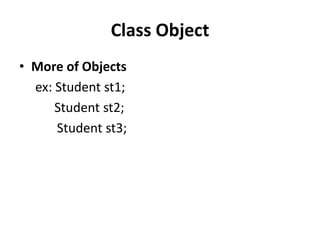 Class Object
• More of Objects
  ex: Student st1;
      Student st2;
      Student st3;
 