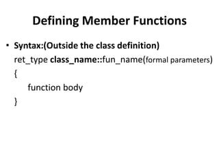Defining Member Functions
• Syntax:(Outside the class definition)
  ret_type class_name::fun_name(formal parameters)
  {
     function body
  }
 