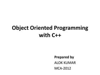 Object Oriented Programming
          with C++


               Prepared by
               ALOK KUMAR
               MCA-2012
 