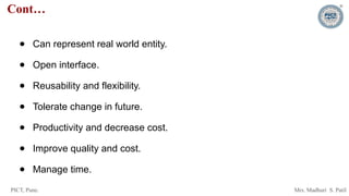 PICT, Pune. Mrs. Madhuri S. Patil
Cont…
● Can represent real world entity.
● Open interface.
● Reusability and flexibility.
● Tolerate change in future.
● Productivity and decrease cost.
● Improve quality and cost.
● Manage time.
 
