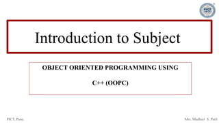 PICT, Pune. Mrs. Madhuri S. Patil
Introduction to Subject
OBJECT ORIENTED PROGRAMMING USING
C++ (OOPC)
 