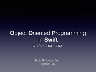Object Oriented Programming
in Swift
Ch 1: Inheritance
Sai Li @ Yowoo Tech.
2016/12/5
 