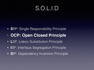 S.O.L.I.D
• SRP: Single Responsibility Principle
• OCP: Open Closed Principle
• LSP: Liskov Substitution Principle
• ISP: Interface Segregation Principle
• DIP: Dependency Inversion Principle
 
