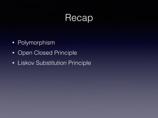 Recap
• Polymorphism
• Open Closed Principle
• Liskov Substitution Principle
 