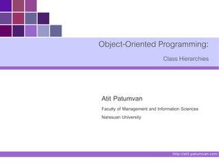 Object-Oriented Programming:
                             Class Hierarchies



Atit Patumvan
Faculty of Management and Information Sciences
Naresuan University




                                 http://atit.patumvan.com
 