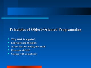 Principles of Object-Oriented Programming

   Why OOP is popular?
   Language and thoughts
   A new way of viewing the world
   Elements of OOP
   Coping with complexity
 