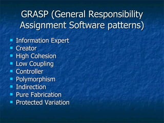 GRASP (General Responsibility Assignment Software patterns) Information Expert Creator High Cohesion Low Coupling Controller Polymorphism Indirection Pure Fabrication Protected Variation 