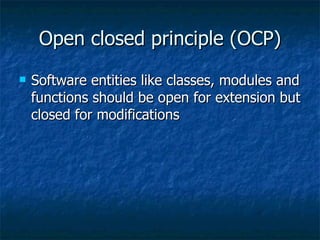 Open closed principle (OCP) Software entities like classes, modules and functions should be open for extension but closed for modifications 