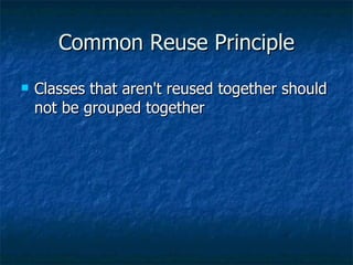 Common Reuse Principle Classes that aren't reused together should not be grouped together  
