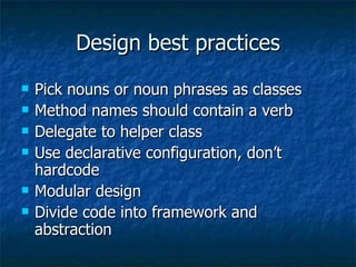 Design best practices Pick nouns or noun phrases as classes Method names should contain a verb Delegate to helper class Use declarative configuration, don’t hardcode Modular design Divide code into framework and abstraction 