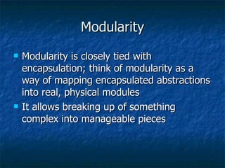 Modularity Modularity is closely tied with encapsulation; think of modularity as a way of mapping encapsulated abstractions into real, physical modules It allows breaking up of something complex into manageable pieces 