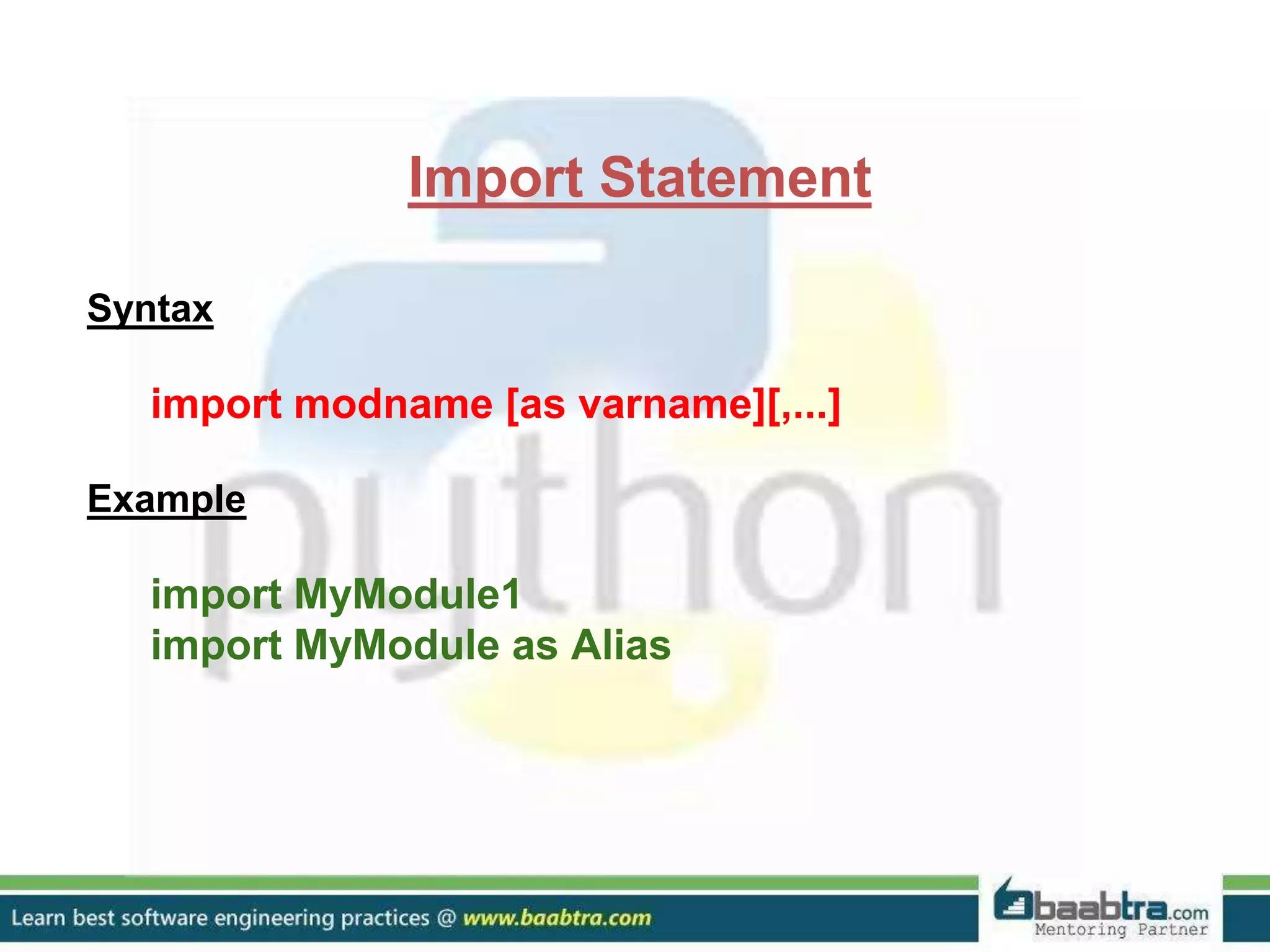 Import Statement Syntax import modname [as varname][,...] Example import MyModule1 import MyModule as Alias 