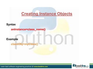 Creating Instance Objects
Syntax
anInstance=class_name()
Example
classObj=myClass()
 