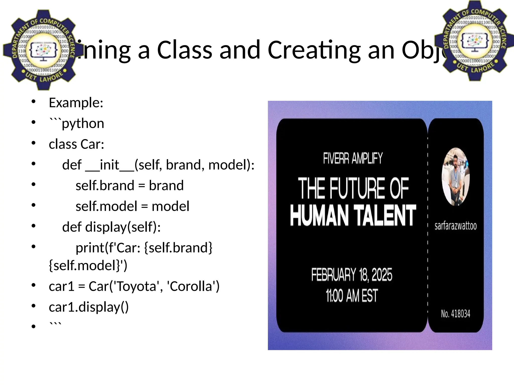 Defining a Class and Creating an Object
• Example:
• ```python
• class Car:
• def __init__(self, brand, model):
• self.brand = brand
• self.model = model
• def display(self):
• print(f'Car: {self.brand}
{self.model}')
• car1 = Car('Toyota', 'Corolla')
• car1.display()
• ```
 