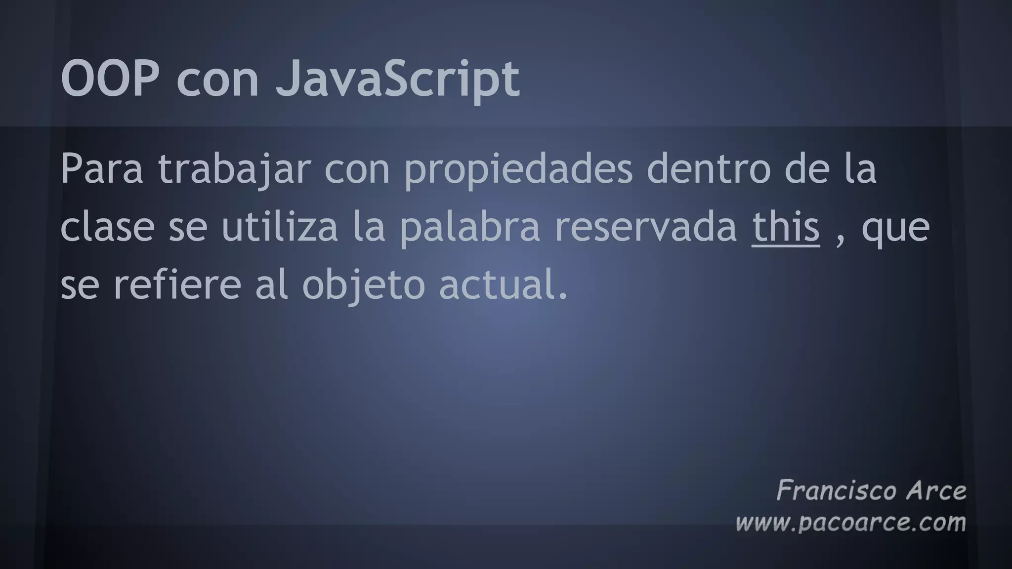 OOP con JavaScript
Para trabajar con propiedades dentro de la
clase se utiliza la palabra reservada this , que
se refiere al objeto actual.
 