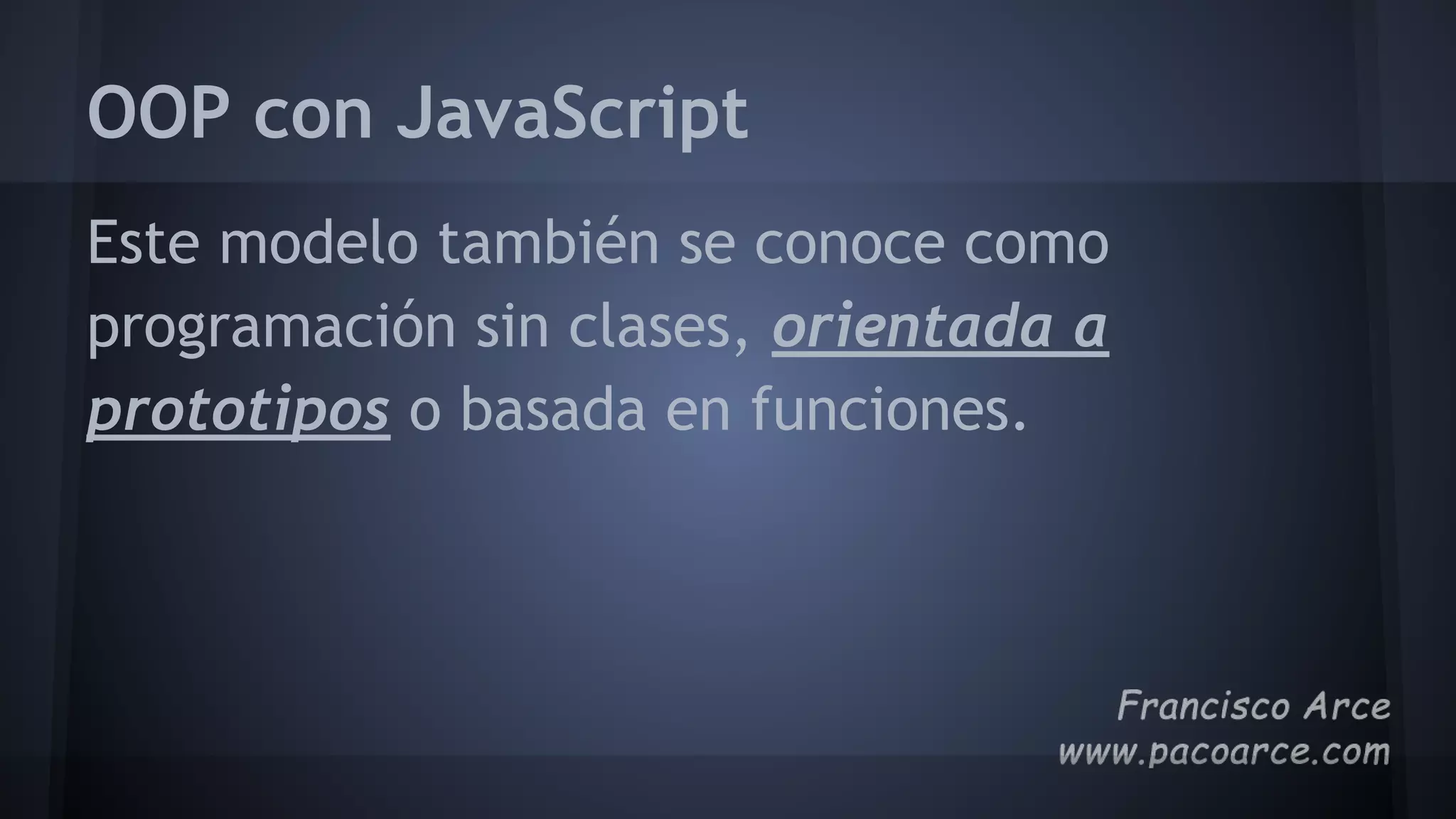 OOP con JavaScript
Este modelo también se conoce como
programación sin clases, orientada a
prototipos o basada en funciones.
 