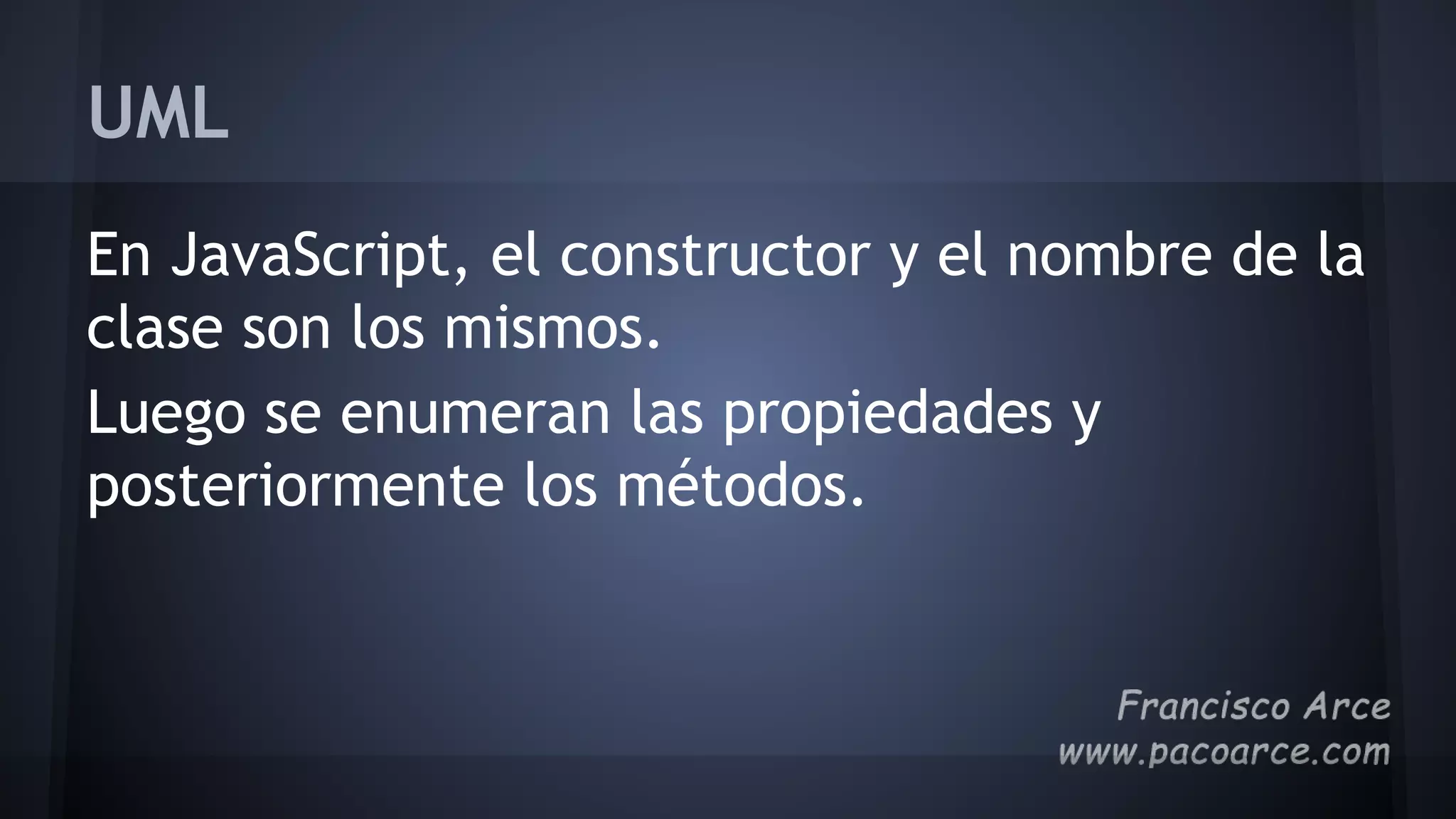 UML
En JavaScript, el constructor y el nombre de la
clase son los mismos.
Luego se enumeran las propiedades y
posteriormente los métodos.
 