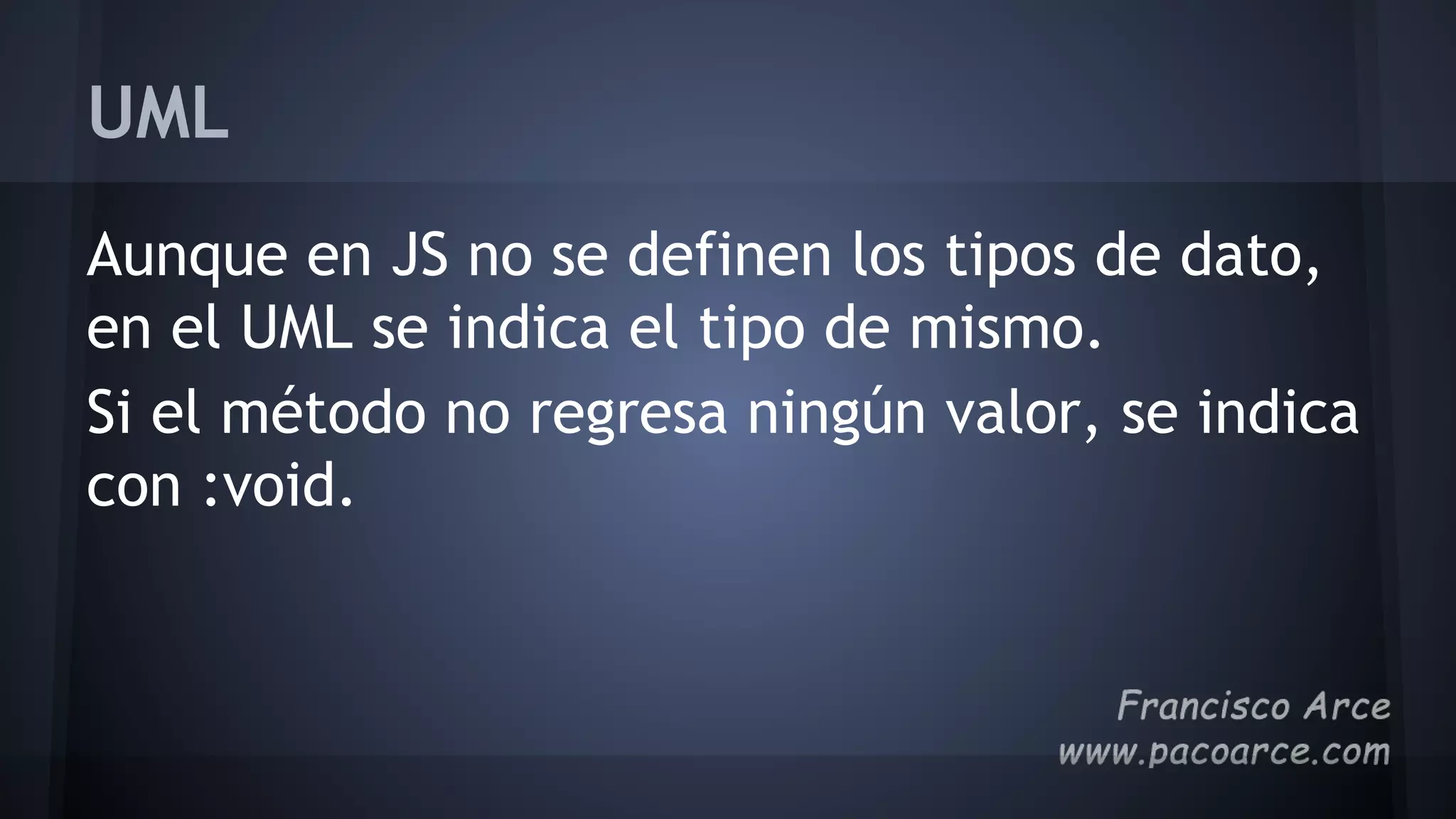 UML
Aunque en JS no se definen los tipos de dato,
en el UML se indica el tipo de mismo.
Si el método no regresa ningún valor, se indica
con :void.
 