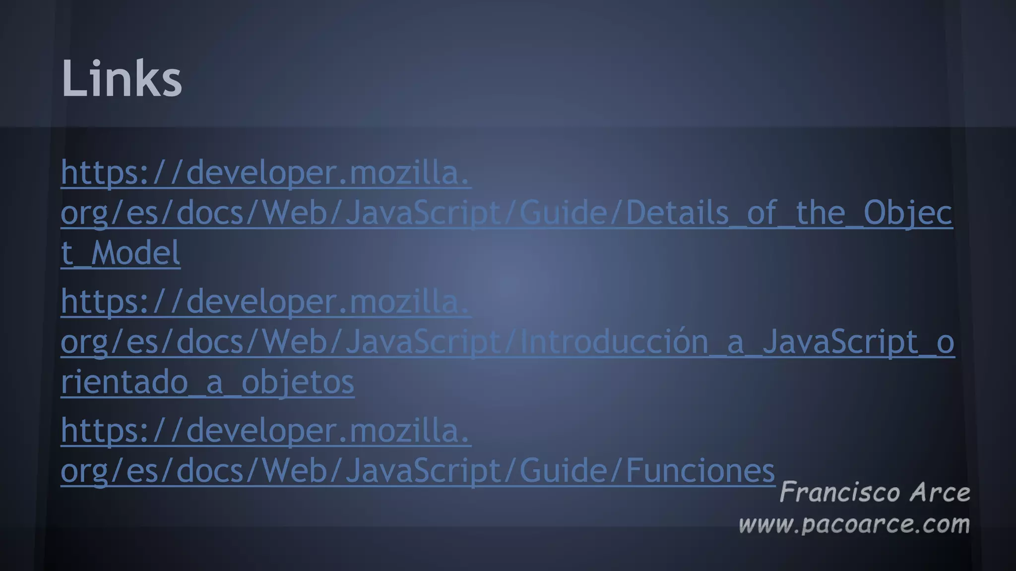 Links
https://developer.mozilla.
org/es/docs/Web/JavaScript/Guide/Details_of_the_Objec
t_Model
https://developer.mozilla.
org/es/docs/Web/JavaScript/Introducción_a_JavaScript_o
rientado_a_objetos
https://developer.mozilla.
org/es/docs/Web/JavaScript/Guide/Funciones
 