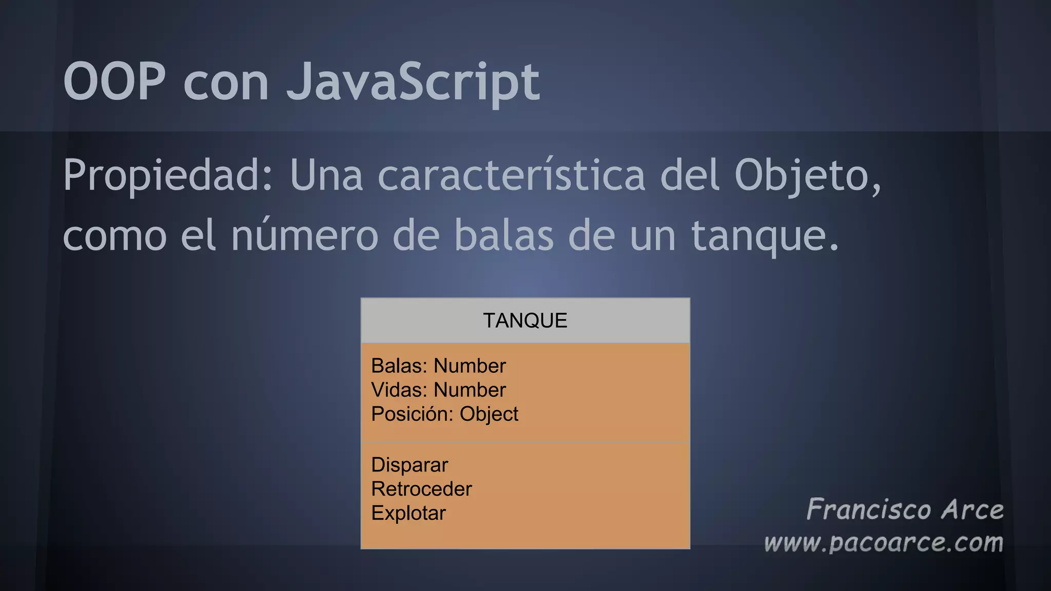 OOP con JavaScript
Propiedad: Una característica del Objeto,
como el número de balas de un tanque.
TANQUE
Balas: Number
Vidas: Number
Posición: Object
Disparar
Retroceder
Explotar
 