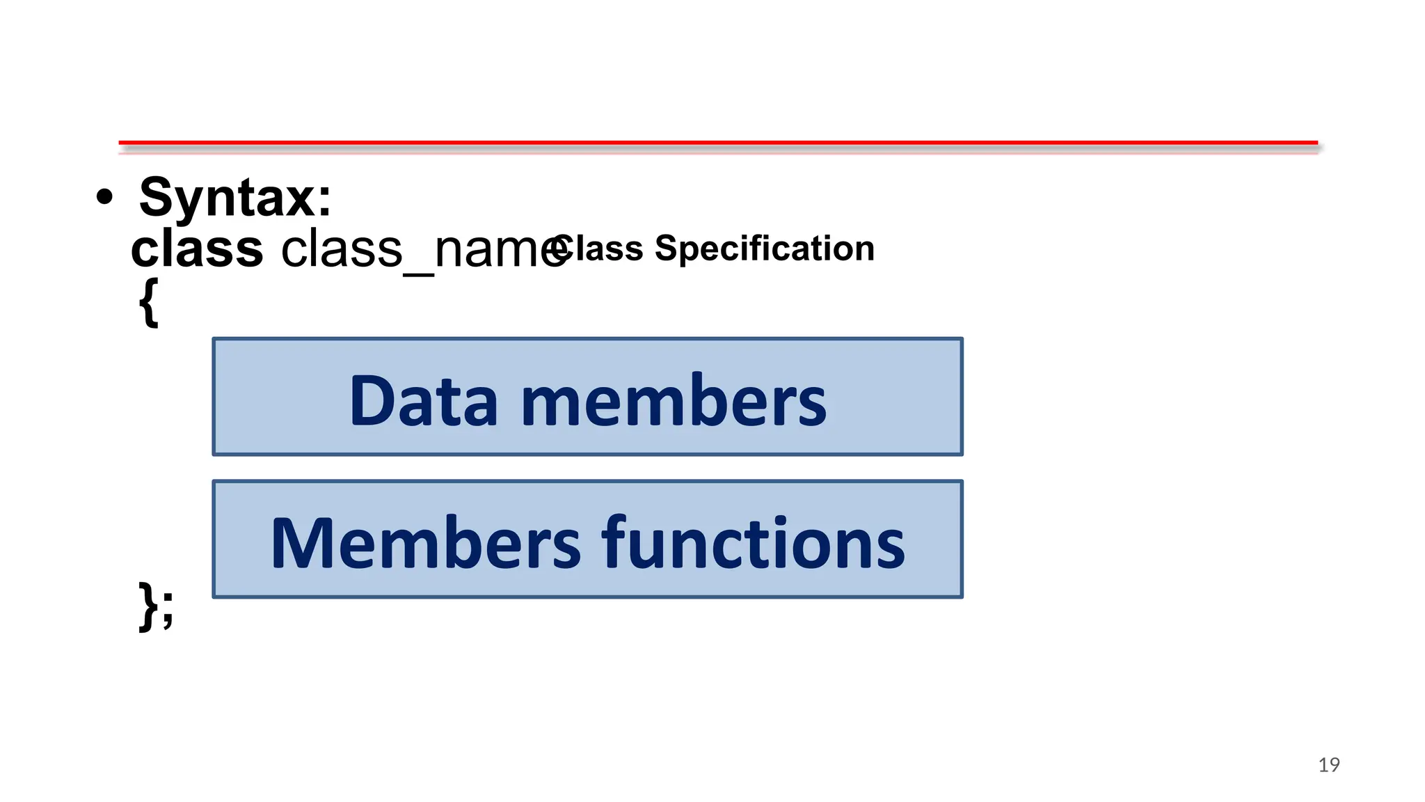 Class Specification
• Syntax:
class class_name
{
};
Data members
Members functions
19
 