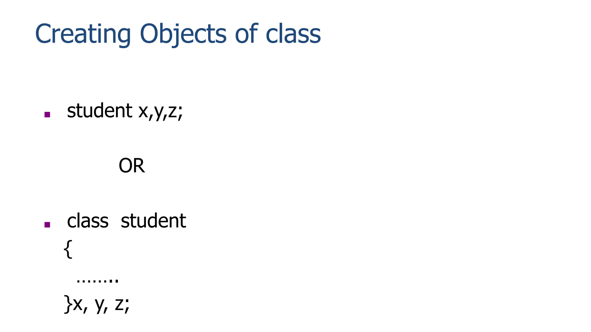 Creating Objects of class
■ student x,y,z;
OR
■ class student
{
……..
}x, y, z;
 