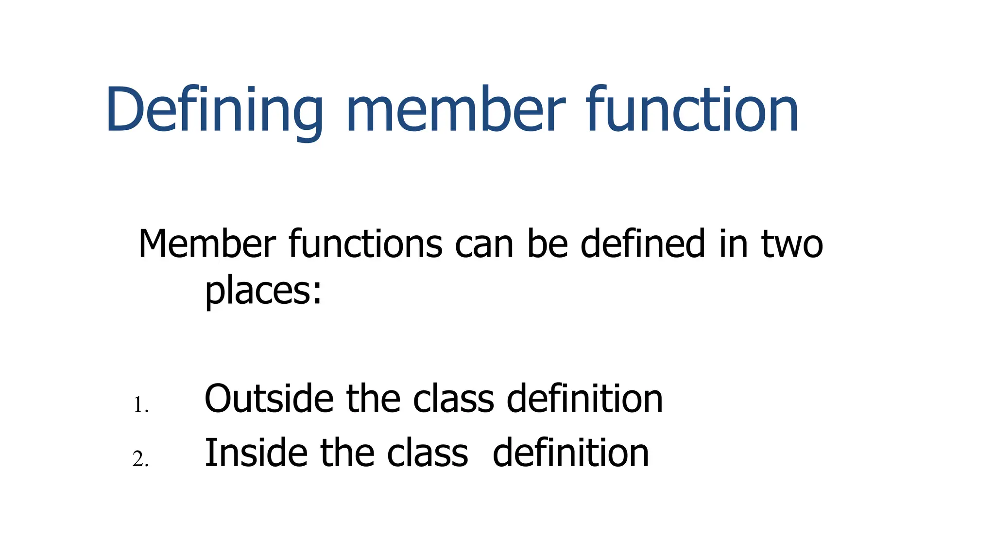 Defining member function
Member functions can be defined in two
places:
1. Outside the class definition
2. Inside the class definition
 