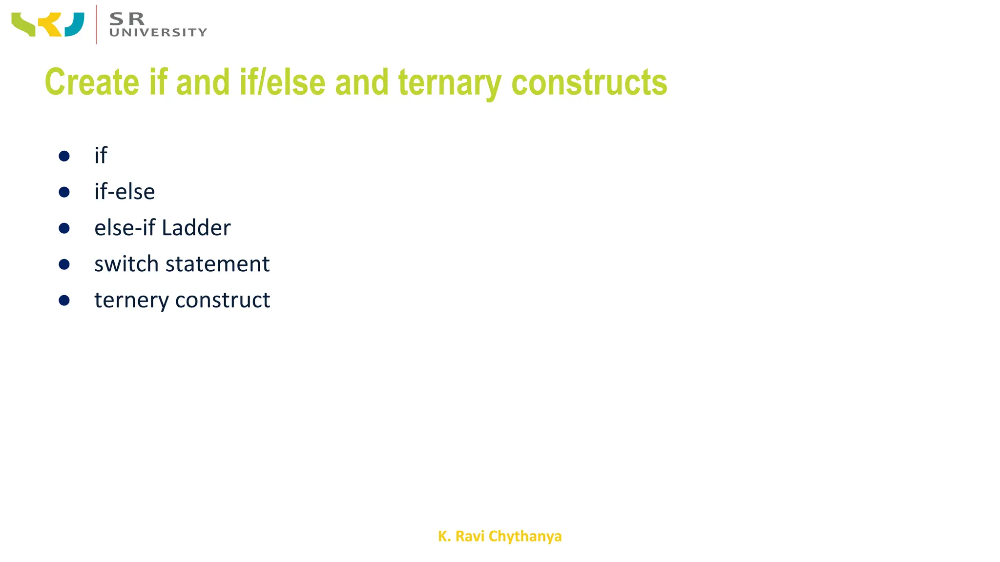K. Ravi Chythanya
Create if and if/else and ternary constructs
● if
● if-else
● else-if Ladder
● switch statement
● ternery construct
 