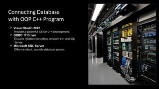 Connecting Database
with OOP C++ Program
 Visual Studio 2022
Provides a powerful IDE for C++ development.
 ODBC 17 Driver
Ensures reliable connection between C++ and SQL
Server.
 Microsoft SQL Server
Offers a robust, scalable database system.
 
