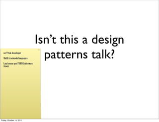 Isn’t this a design
  sofftek developer

  Skill traciende lenguajes

  Las bases que TODOS debemos
                                  patterns talk?
  tener.




Friday, October 14, 2011
 