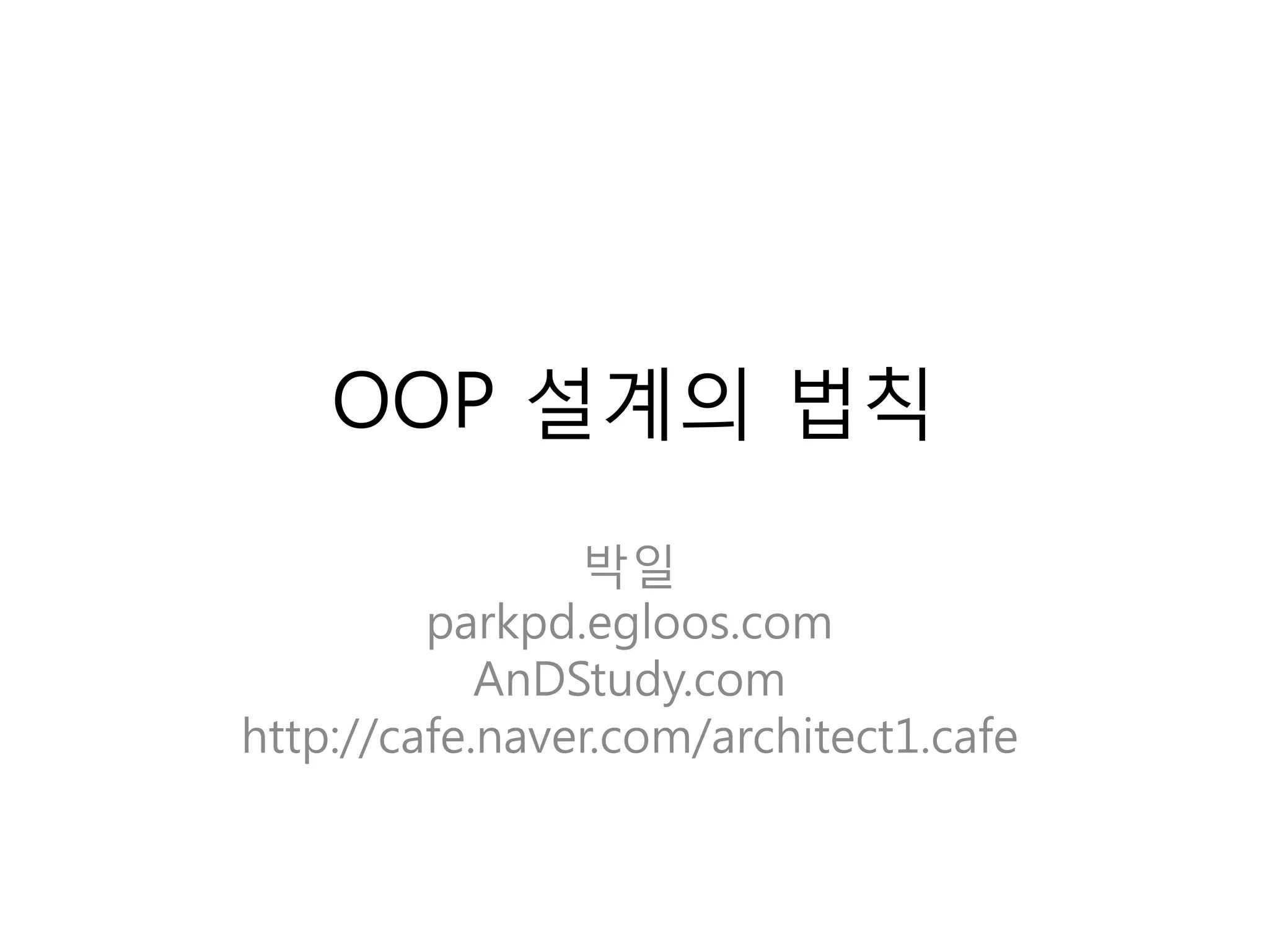 OOP 설계의 법칙
                박일
         parkpd.egloos.com
            AnDStudy.com
http://cafe.naver.com/architect1.cafe
 