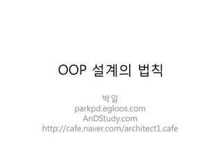 OOP 설계의 법칙
                박일
         parkpd.egloos.com
            AnDStudy.com
http://cafe.naver.com/architect1.cafe
 