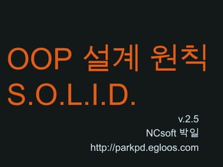 OOP 설계 원칙S.O.L.I.D. v.2.5 NCsoft박일 http://parkpd.egloos.com 