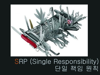 SRP (Single Responsibility)
            단일 책임 원칙
 