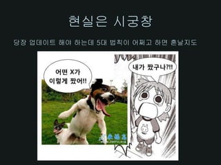 현실은 시궁창
당장 업데이트 해야 하는데 5대 법칙이 어쩌고 하면 혼날지도
 