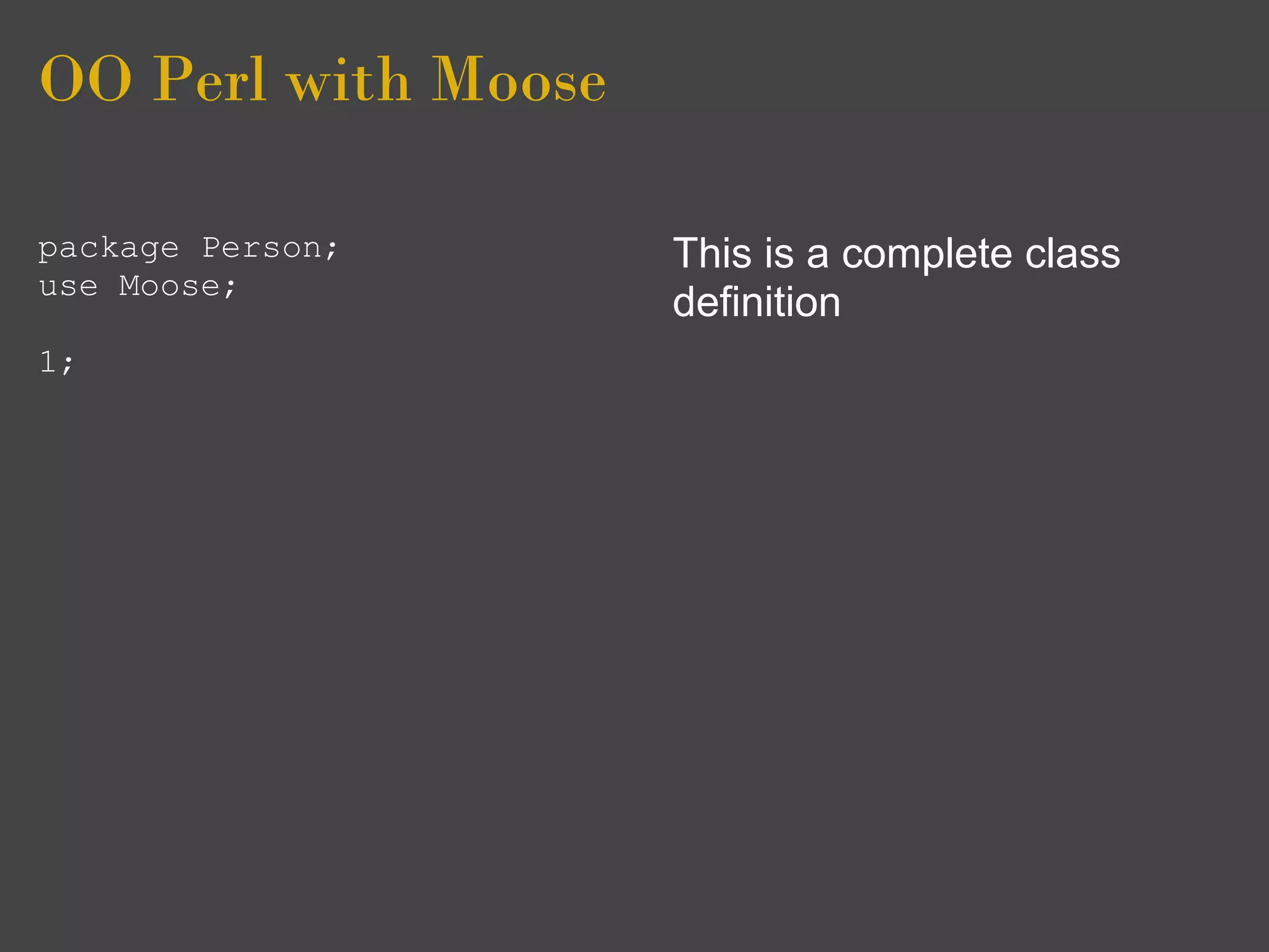 OO Perl with Moose

package Person;      This is a complete class
use Moose;
                     definition
1;
 