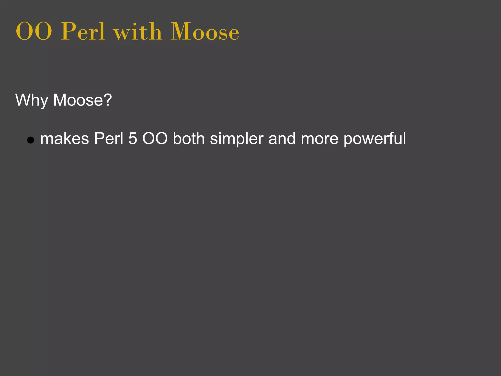OO Perl with Moose

Why Moose?

  makes Perl 5 OO both simpler and more powerful
 