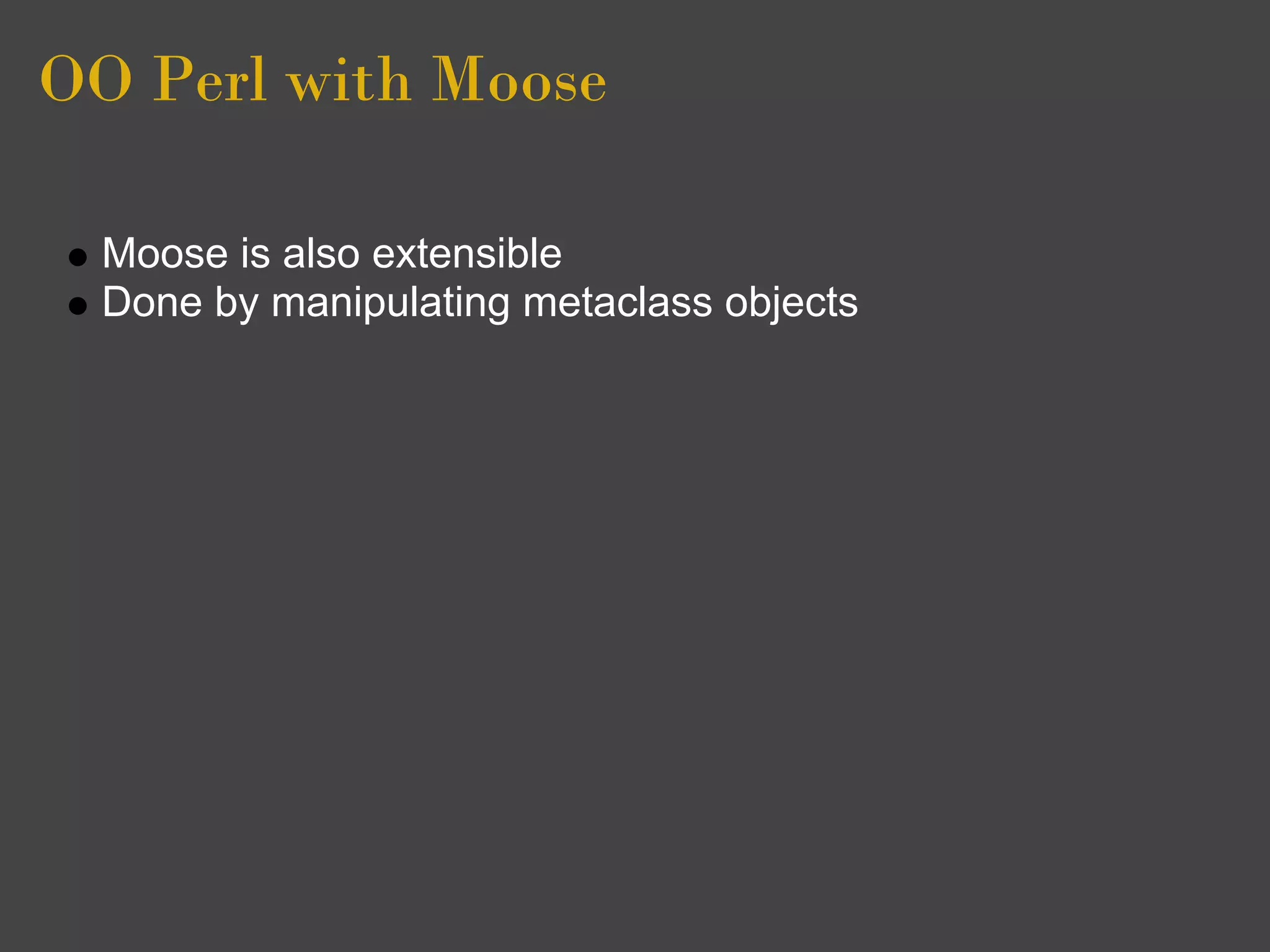 OO Perl with Moose

  Moose is also extensible
  Done by manipulating metaclass objects
 