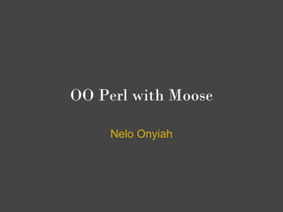 OO Perl with Moose

     Nelo Onyiah
 