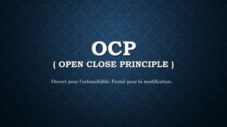 OCP
( OPEN CLOSE PRINCIPLE )
Ouvert pour l’extensibilité. Fermé pour la modification.
 
