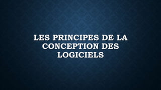 LES PRINCIPES DE LA
CONCEPTION DES
LOGICIELS
 